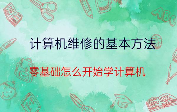 计算机维修的基本方法 零基础怎么开始学计算机？